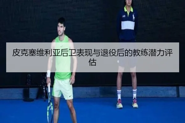 皮克塞维利亚后卫表现与退役后的教练潜力评估